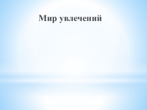 Презентация по внеклассному мероприятию Мир моих увлечений (3 класс)