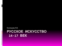 Презентация по истории на тему Русское искусство 14-17 веков