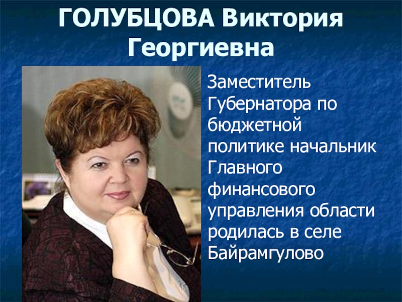 Презентация по окружающему миру Моя малая Родина 3 класс ГОЛУБЦОВА Виктория Георгиевна Заместитель Губернатора по бюджетной политике начальник Главного финансового ГОЛУБЦОВА Виктория Георгиевна Заместитель Губернатора по бюджетной политике начальник Главного финансового управления области родилась в селе Байрамгулово