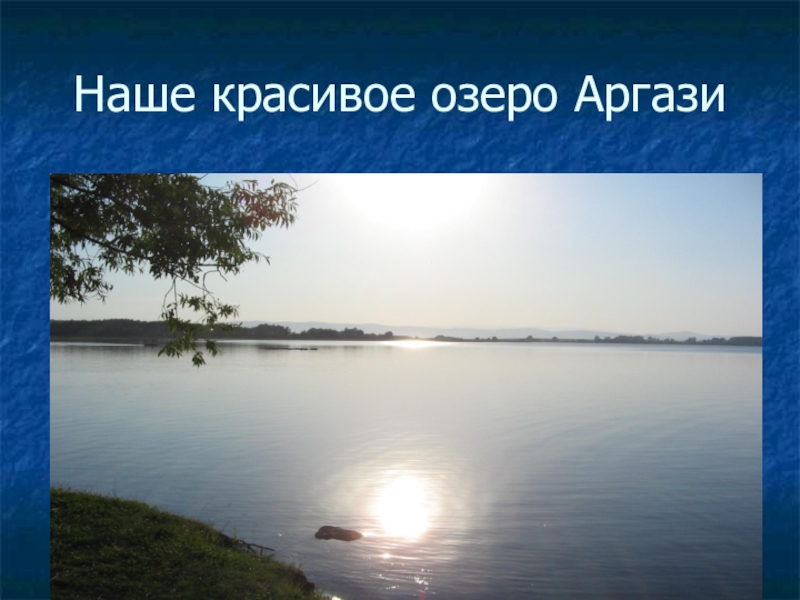 Презентация по окружающему миру Моя малая Родина 3 класс Наше красивое озеро Аргази Наше красивое озеро Аргази