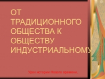 Методичесая разработка. Урок истории Нового временипо теме От традиционного общества к обществу индустриальному