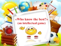 Презентация по английскому языку по теме : Who know the best? (An intellectual game)