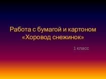 Презентация по технологии на тему: Работа с бумагой и картоном. Хоровод снежинок. (1 класс)