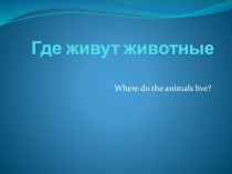Презентация по английскому языку Где живут животные (2 класс, Биболетова)