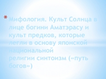 Презентация по МХК : Мифология. Культ Солнца в лице богини Аматэрасу и культ предков, которые легли в основу японской национальной религии синтоизм (путь богов)