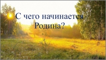 Презентация к сценарию внеклассного мероприятия С чего начинается Родина?
