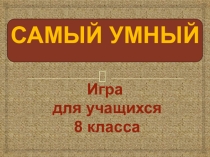 Презентация по математикеСамый умный восьмиклассник(8 класс)