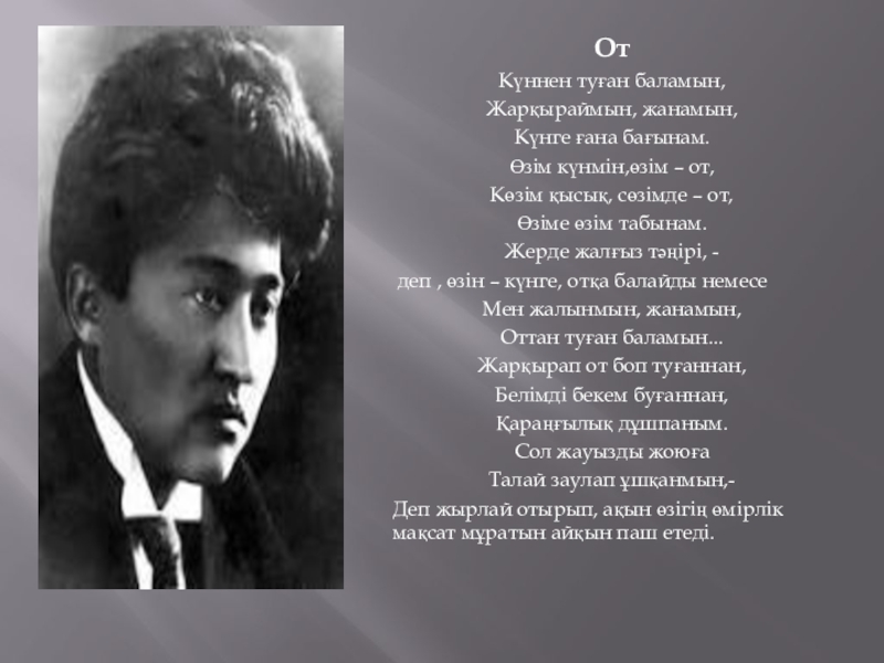 Презентация на тему ОтКүннен туған баламын, Жарқыраймын, жанамын,Күнге ғана бағынам.Өзім күнмін,өзім ОтКүннен туған баламын, Жарқыраймын, жанамын,Күнге ғана бағынам.Өзім күнмін,өзім – от,Көзім қысық, сөзімде – от,Өзіме өзім табынам.Жерде жалғыз
