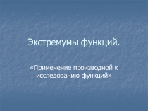 Презентация по алгебре на тему Экстремумы функций(10 класс).