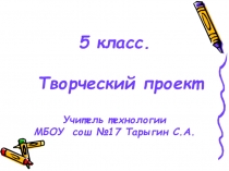 Презентация по технологии на тему Творческий проект (5 класс)