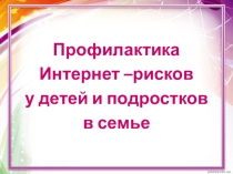 Презентация к родительскому собранию на тему Профилактика Интернет-рисков у детей и подростков в семье (6-11 классы)
