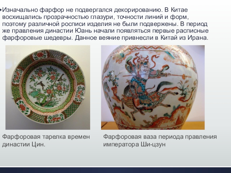Искусство фарфора Китая Изначально фарфор не подвергался декорированию. В Китае восхищались прозрачностью глазури, точности Изначально фарфор не подвергался декорированию. В Китае восхищались прозрачностью глазури, точности линий и форм, поэтому различной росписи