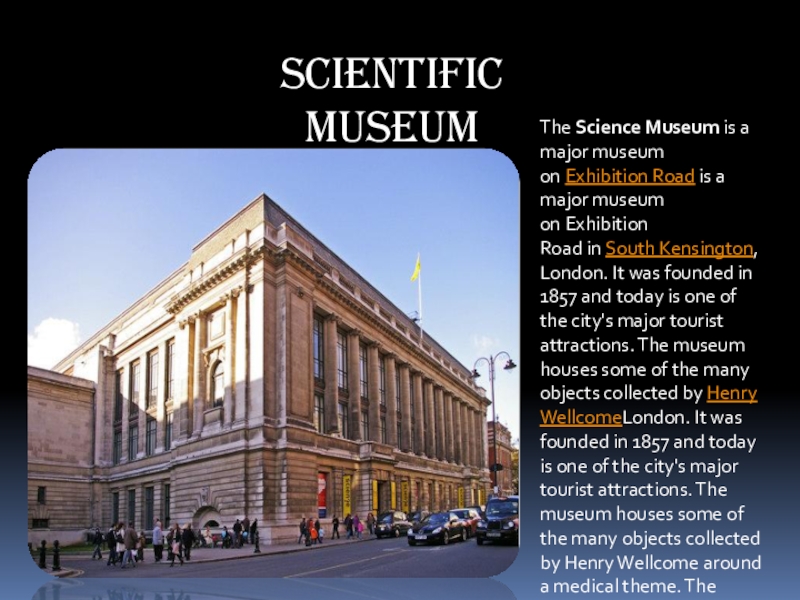 Презентация на тему Scientific MuseumThe Science Museum is a major museum on Exhibition Road is Scientific MuseumThe Science Museum is a major museum on Exhibition Road is a major museum on Exhibition Road in South Kensington, London. It was