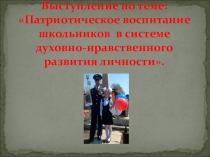 Презентация по теме: Патриотическое воспитание школьников в системе духовно-нравственного развития личности