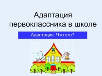 Презентация к родительскому собранию на темуАдаптация первоклассников к школе