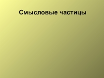Презентация по русскому языку Смысловые частицы