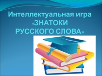 Презентация к интеллектуальной игре Знатоки русского слова (10 класс)