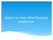 Презентация для проведения классного часа на тему Моя будущая профессия.