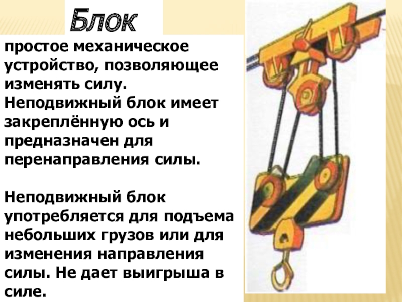 Интегрированный урок Простые механизмы.Пропорция. 7 класс Блокпростое механическое устройство, позволяющее изменять силу. Неподвижный блок имеет закреплённую ось Блокпростое механическое устройство, позволяющее изменять силу. Неподвижный блок имеет закреплённую ось и предназначен для перенаправления силы.Неподвижный блок