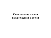 Презентация к уроку по русскому языку Списывание слов и предложений с доски