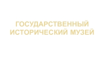Презентация по теме Государственный исторический музей