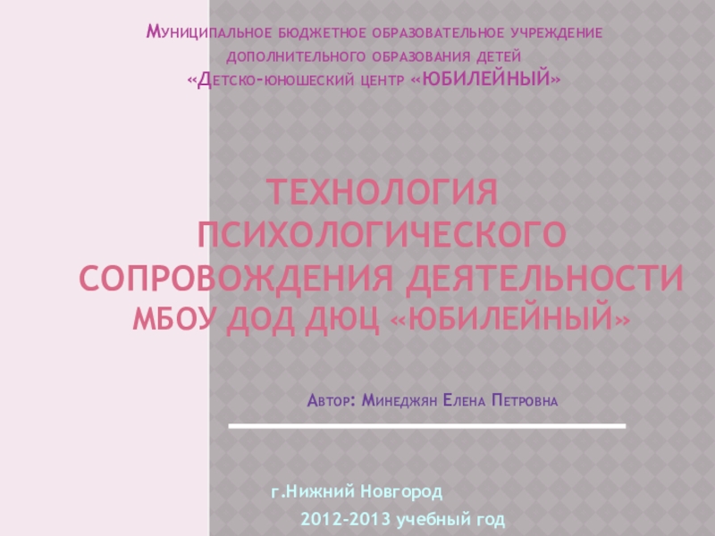 Технология психологического сопровождения деятельности дополнительного учреждения Технология психологического сопровождения деятельности МБОУ ДОД ДЮЦ Технология психологического сопровождения деятельности МБОУ ДОД ДЮЦ «Юбилейный»