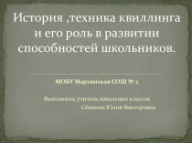 Презентация научного проекта на тему История , техника квиллинга и его роль в развитии способностей школьников