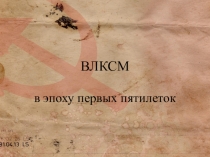 Презентация по теме ВЛКСМ в эпоху первых пятилеток