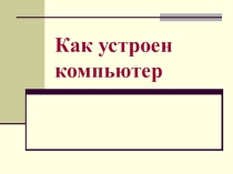 Презентация к уроку ИКТ в 5 классе Как устроен компьютер