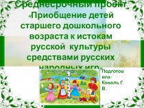 Среднесрочный проект Приобщение детей старшего дошкольного возраста к истокам русской культуры средствами русских народных игр
