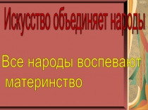 Презентация к уроку: Все народы воспевают материнство