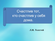 Презентация Счастлив тот, кто счастлив у себя дома Л.Н. Толстой