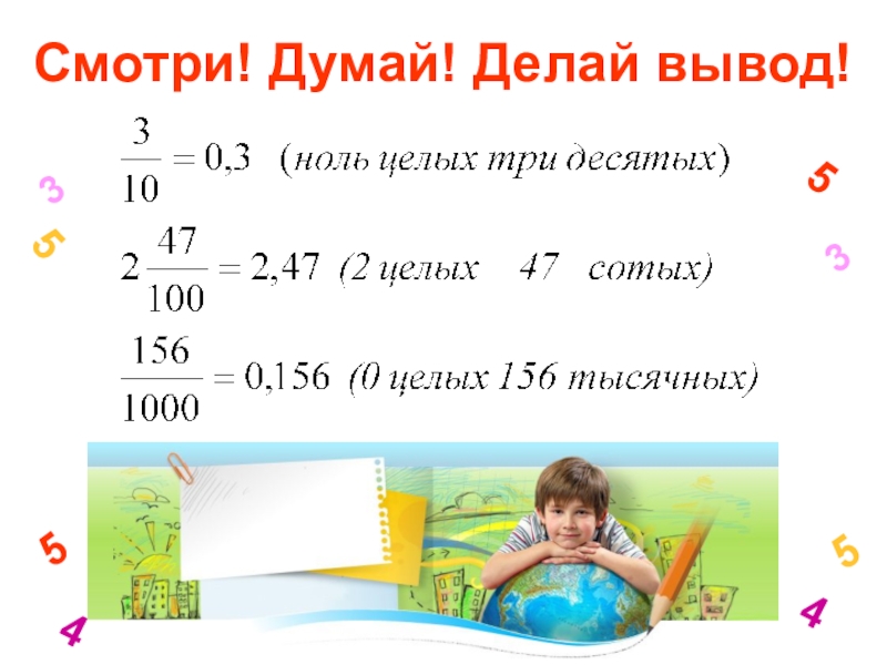 Презентация по математике на тему Десятичные дроби 34553455Смотри! Думай! Делай вывод! 34553455Смотри! Думай! Делай вывод!