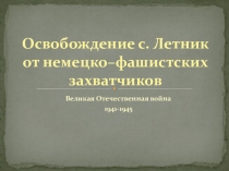 Презентация к Классному часу по теме  Освобождение села Летник от немецко-фашистких захватчиков