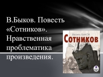 Презентация по литературе на тему В.Быков. Сотников. Нравственная проблематика произведения (11 класс)