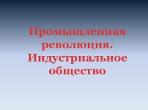 Презентация к уроку : промышленная революция.становление индустриального общества