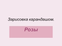 Презентация по изобразительному искусству Зарисовка карандашом. Розы