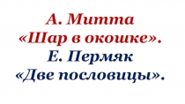 Презентация по литературному чтению Урок 21.А. Митта Шар в окошке. Е. Пермяк Две пословицы.