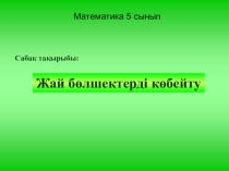 Презентация по математике на тему жай бөлшектерді көбейту