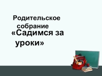 Презентация к родительскому собранию Садимся за уроки