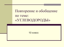 Презентация по органической химии 10 класс Повторение и обобщение по теме: УГЛЕВОДОРОДЫ