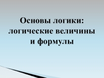 Презентация по информатике на тему Основы логики: логические величины и формулы