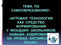 Презентация по английскому языку на тему Игровая технология как средство формирования у младших школьников навыка аудирования на уроках английского языка