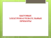 Презентация по технологии на тему: Электронагревательные приборы