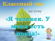 Презентация к классному часу:Я человек! У меня есть права!