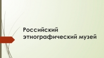 Презентация к уроку Истории России Этнографический музей