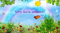 Презентация Хочу быть добрым