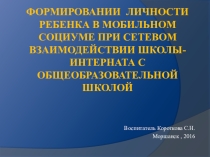 Презентация для педсовета Формирование личности ребенка в мобильном социуме при сетевом взаимодействии школы-интерната с общеобразовательной школой.