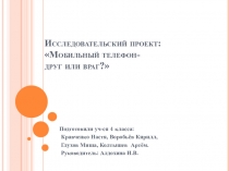 Презентация исследовательского проекта : Мобильный телефон- друг или враг?