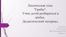 Лексическая тема Грибы. Учим детей разбираться в грибах. Дидактический материал.